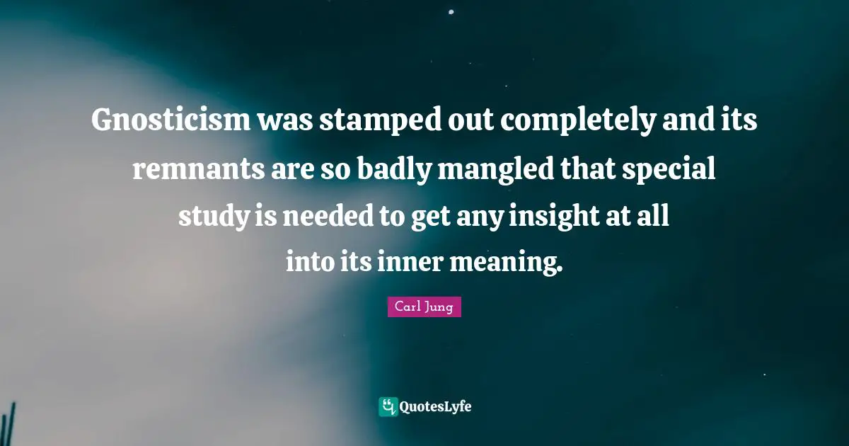 Gnosticism was stamped out completely and its remnants are so badly mangled that special study is needed to get any insight at all into its inner meaning.