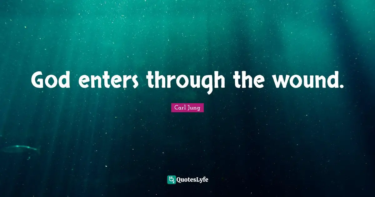 C.G. Jung Quotes: "God enters through the wound."