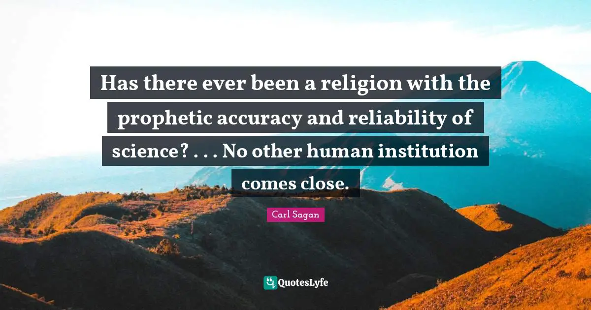 Has there ever been a religion with the prophetic accuracy and reliability of science? . . . No other human institution comes close.