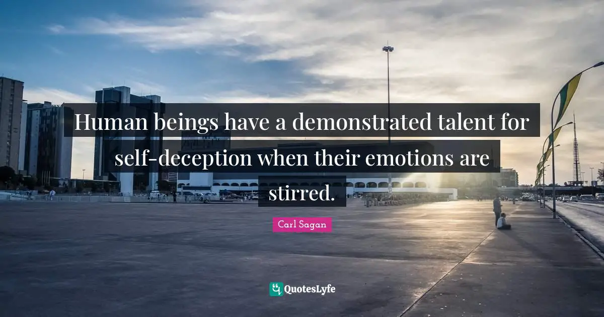 Human beings have a demonstrated talent for self-deception when their emotions are stirred.