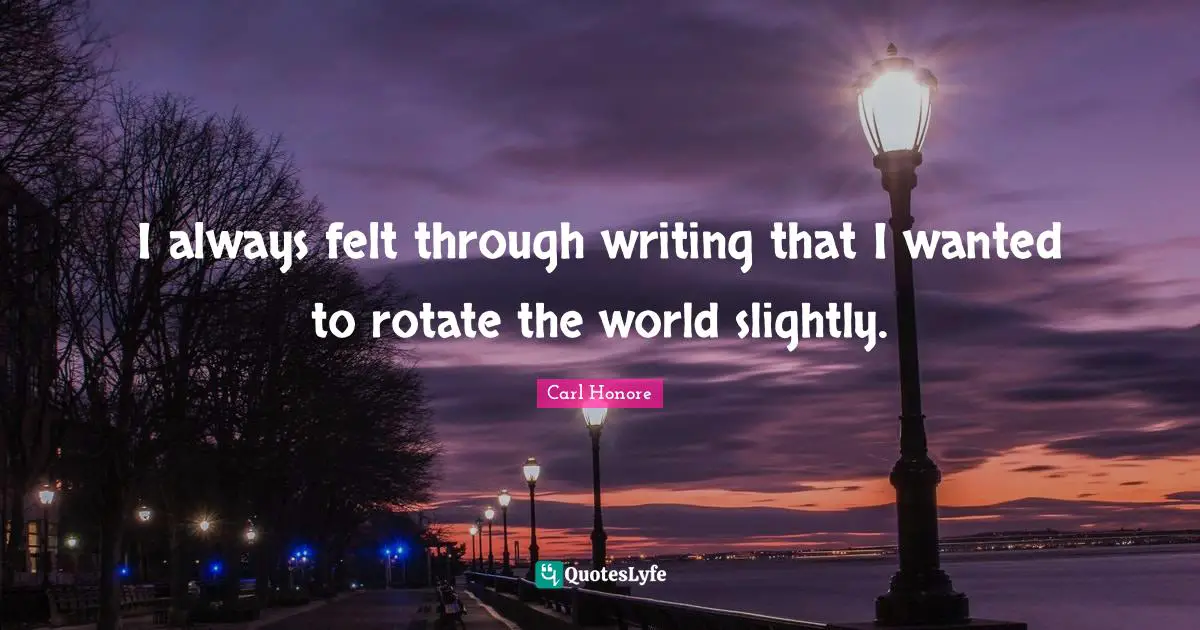I always felt through writing that I wanted to rotate the world slightly.