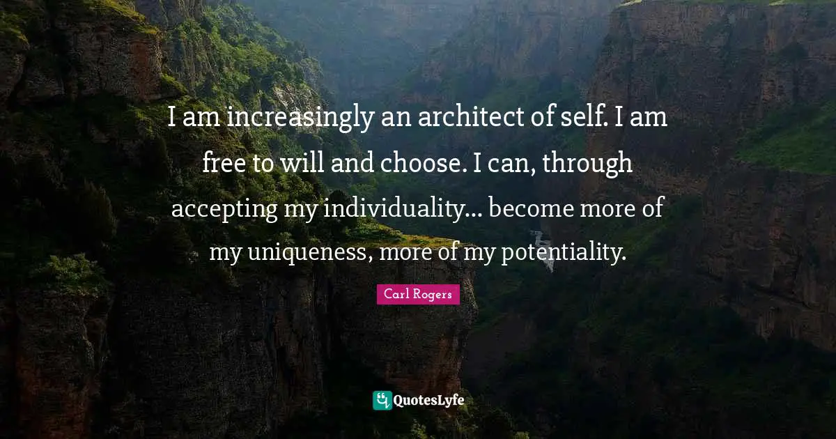 Individuality Quotes: "I am increasingly an architect of self. I am free to will and choose. I can, through accepting my individuality... become more of my uniqueness, more of my potentiality."
