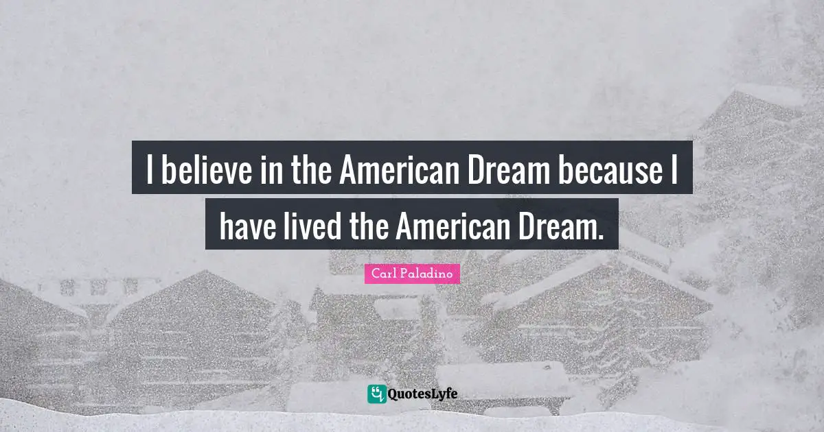 I believe in the American Dream because I have lived the American Dream.