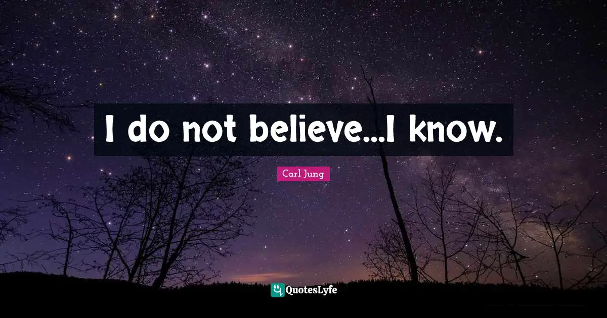 I do not believe...I know.