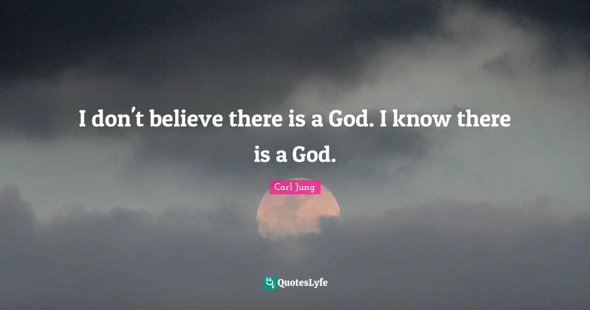 I don't believe there is a God. I know there is a God.