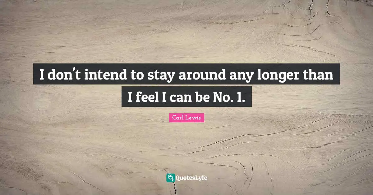 Carl Lewis Quotes: "I don't intend to stay around any longer than I feel I can be No. 1."