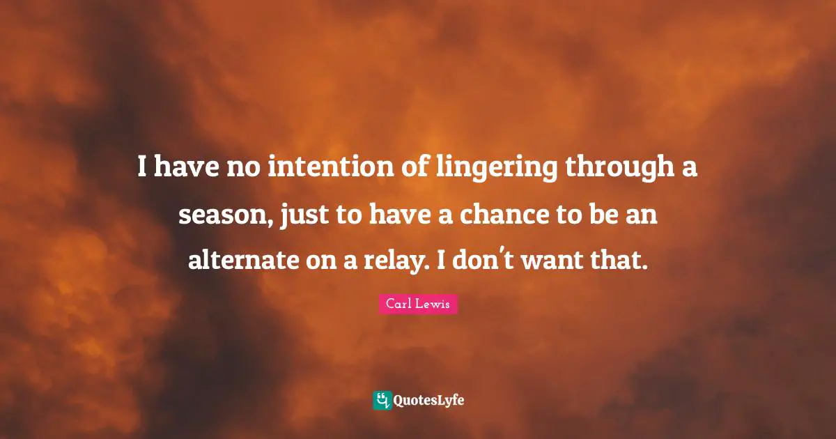 Lingering Quotes: "I have no intention of lingering through a season, just to have a chance to be an alternate on a relay. I don't want that."
