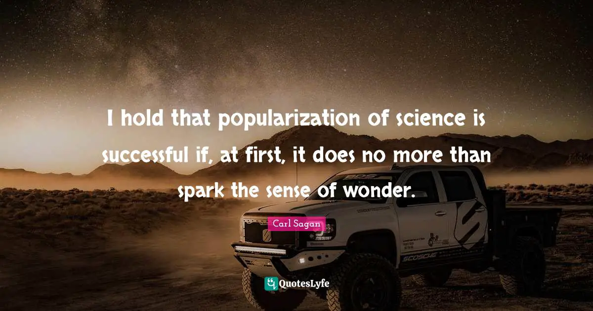 I hold that popularization of science is successful if, at first, it does no more than spark the sense of wonder.