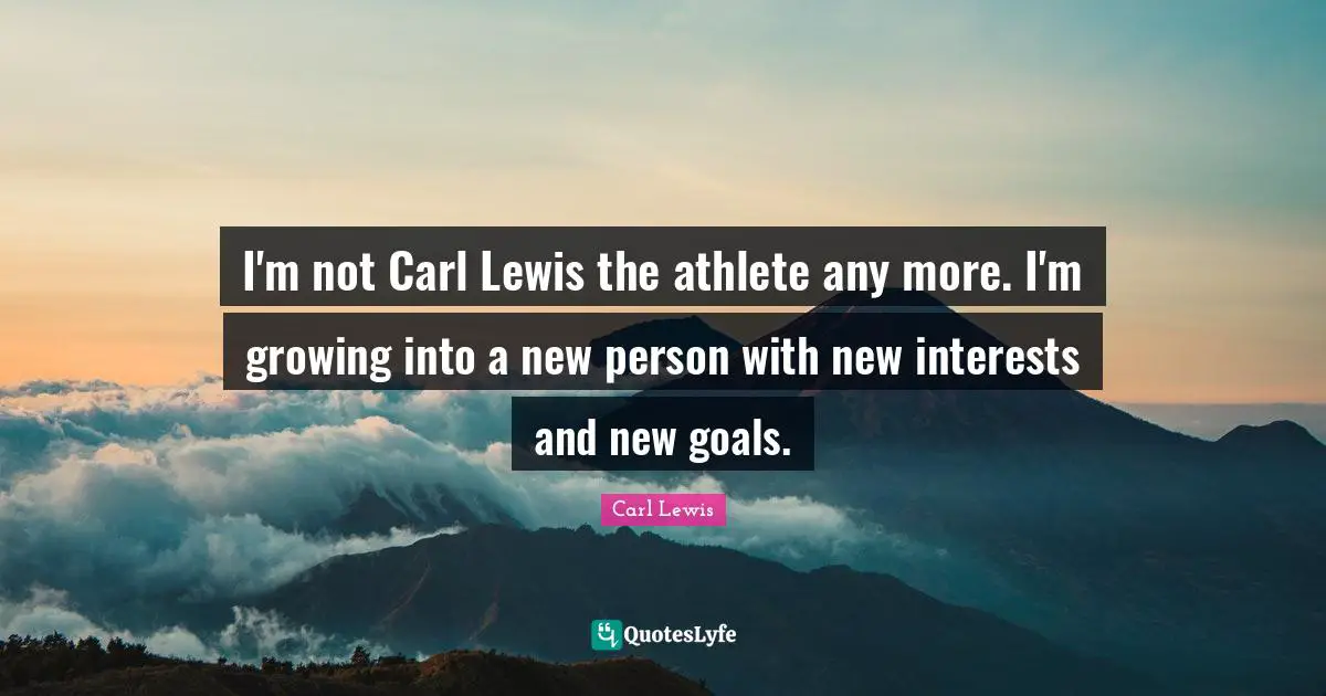 Carl Lewis Quotes: "I'm not Carl Lewis the athlete any more. I'm growing into a new person with new interests and new goals."