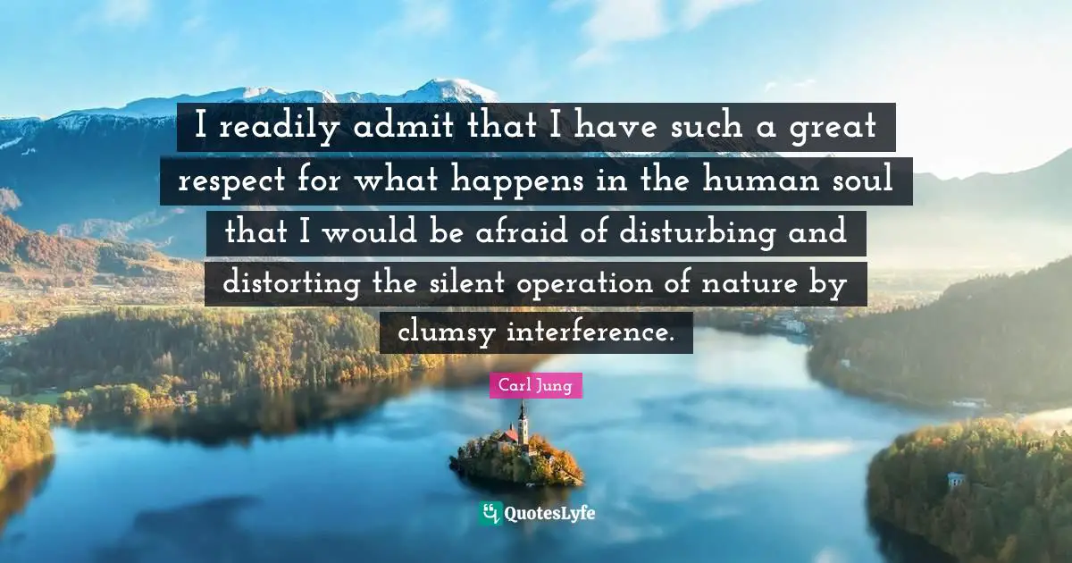 Clumsy Quotes: "I readily admit that I have such a great respect for what happens in the human soul that I would be afraid of disturbing and distorting the silent operation of nature by clumsy interference."