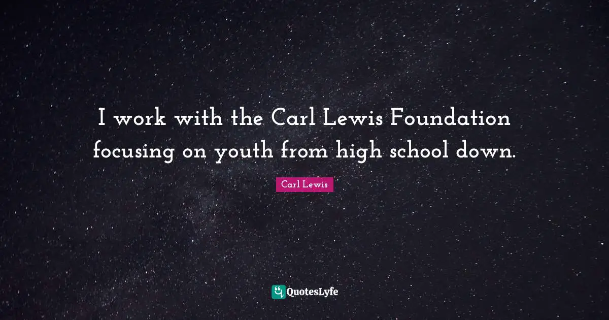 Carl Lewis Quotes: "I work with the Carl Lewis Foundation focusing on youth from high school down."