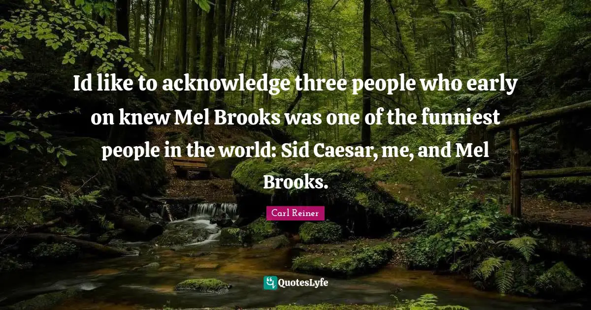 Brooks Quotes: "Id like to acknowledge three people who early on knew Mel Brooks was one of the funniest people in the world: Sid Caesar, me, and Mel Brooks."