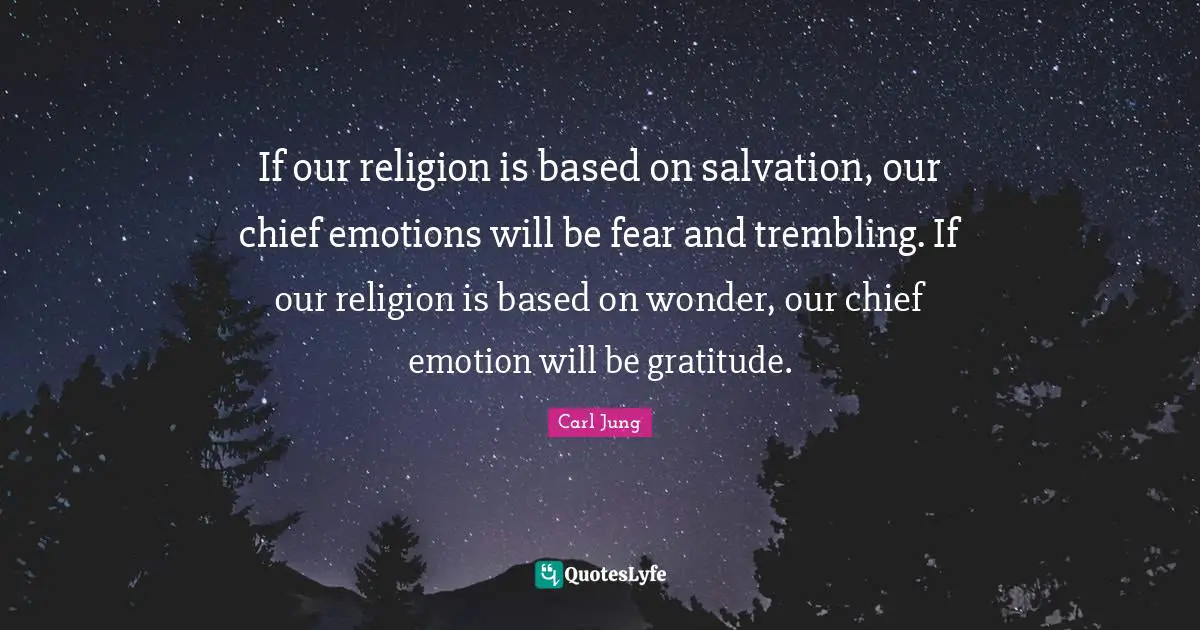 Religion Quotes: "If our religion is based on salvation, our chief emotions will be fear and trembling. If our religion is based on wonder, our chief emotion will be gratitude."