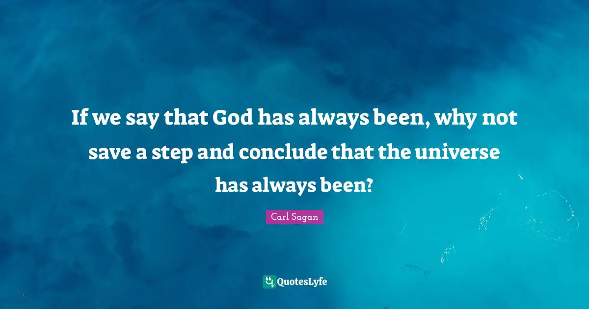 If we say that God has always been, why not save a step and conclude that the universe has always been?