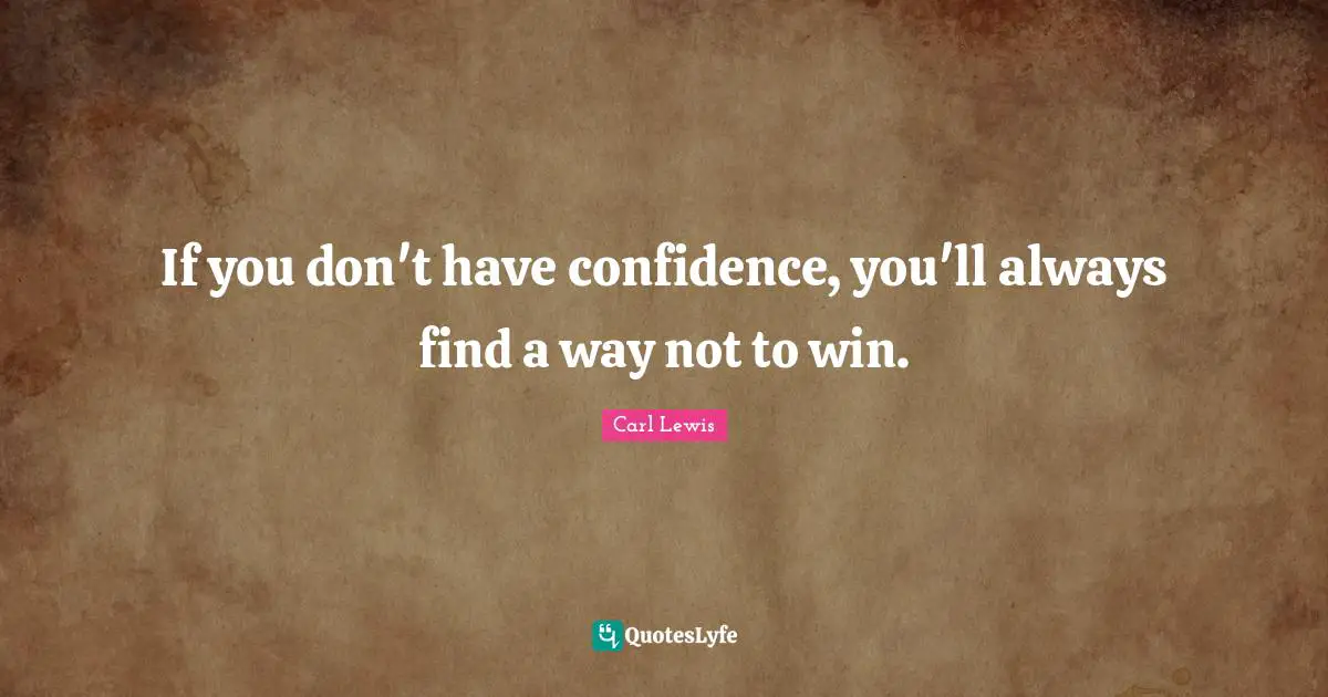 Carl Lewis Quotes: "If you don't have confidence, you'll always find a way not to win."