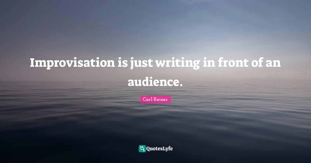 Improvisation Quotes: "Improvisation is just writing in front of an audience."