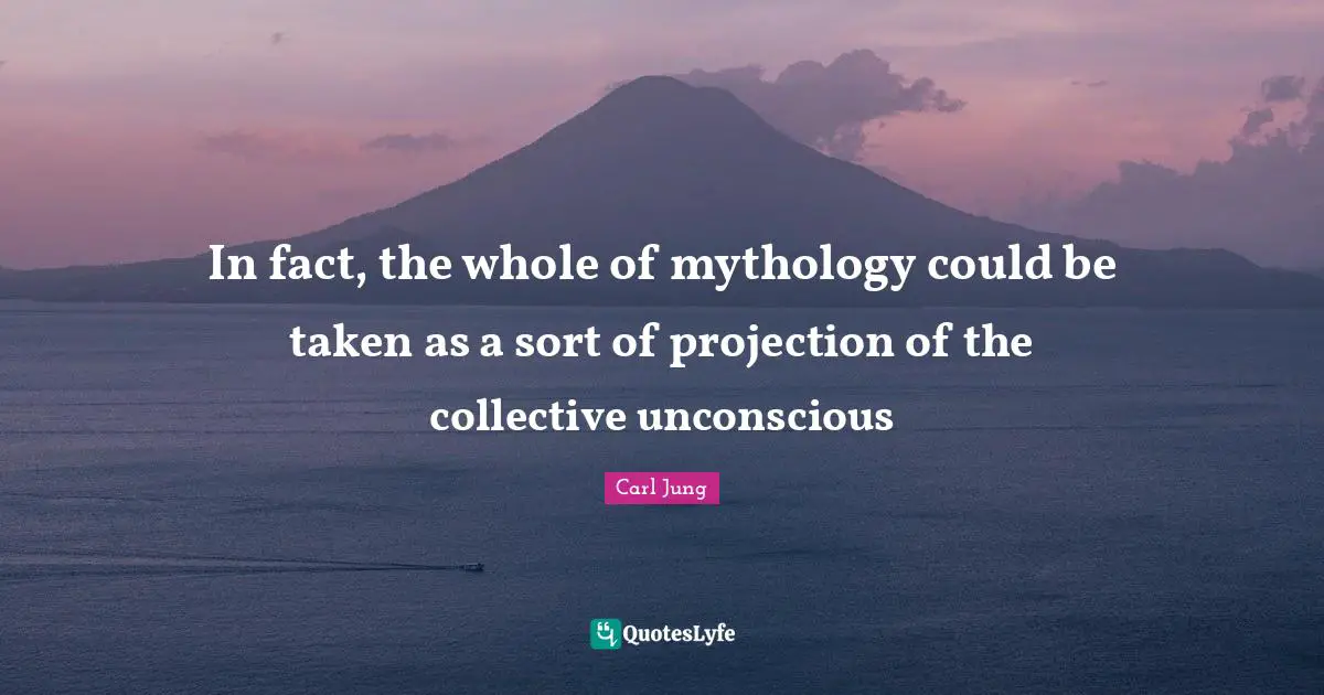 Projection Quotes: "In fact, the whole of mythology could be taken as a sort of projection of the collective unconscious"