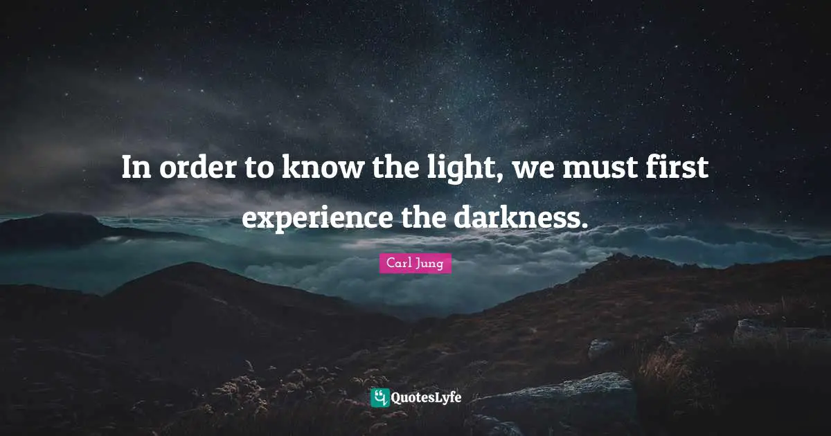 In order to know the light, we must first experience the darkness.