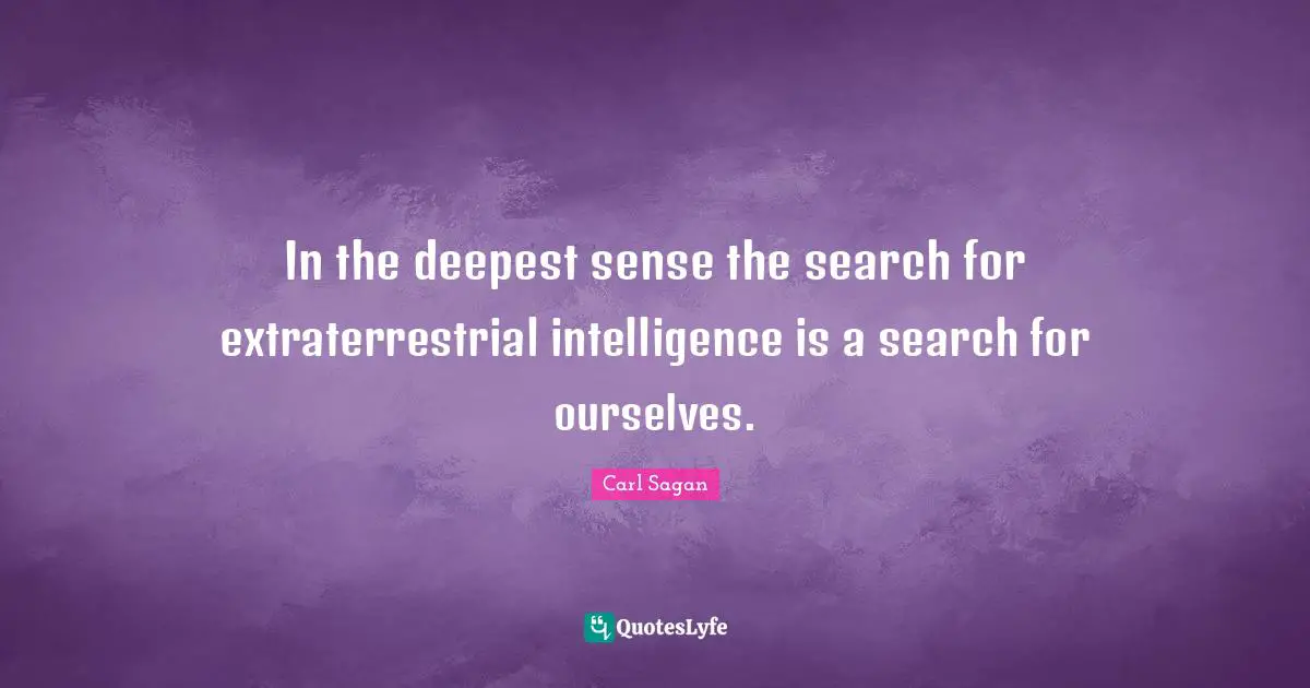 In the deepest sense the search for extraterrestrial intelligence is a search for ourselves.
