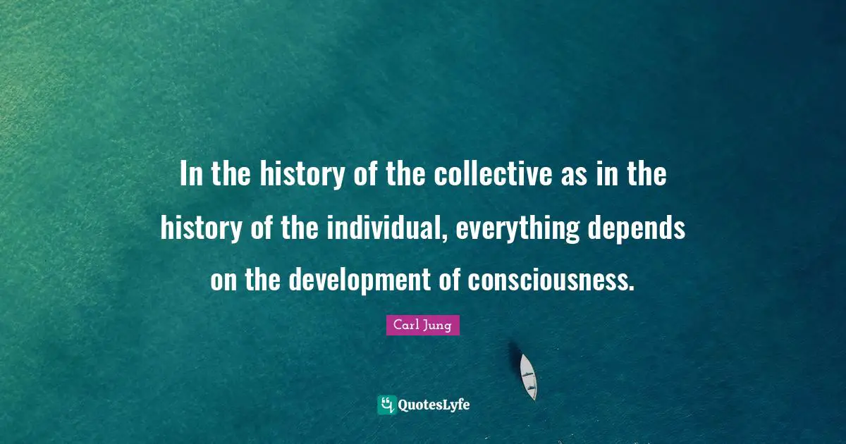 In the history of the collective as in the history of the individual, everything depends on the development of consciousness.