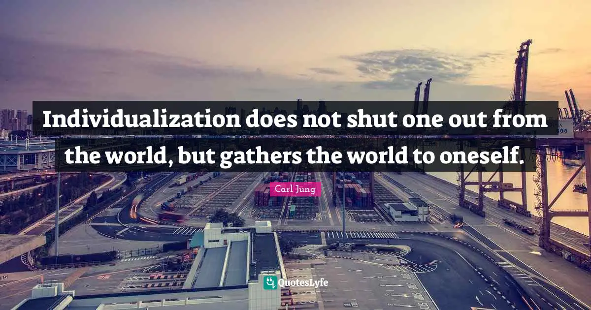 Individualization does not shut one out from the world, but gathers the world to oneself.