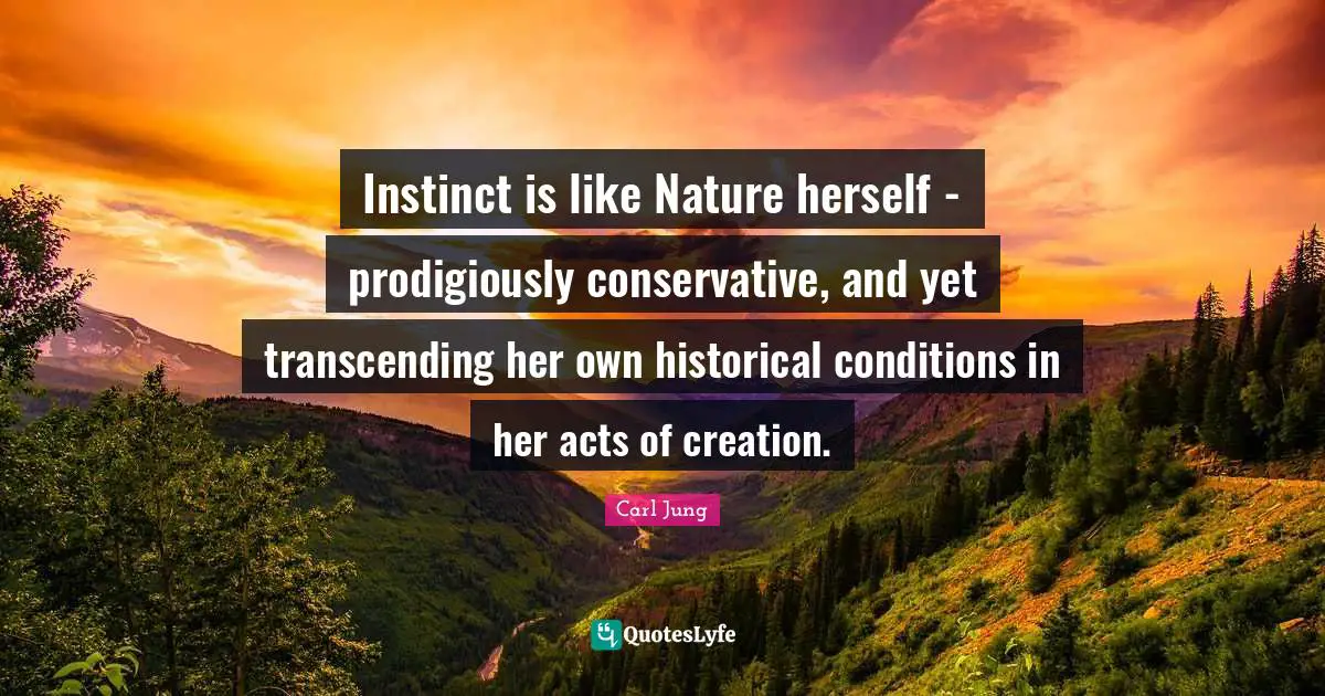 Instinct is like Nature herself - prodigiously conservative, and yet transcending her own historical conditions in her acts of creation.
