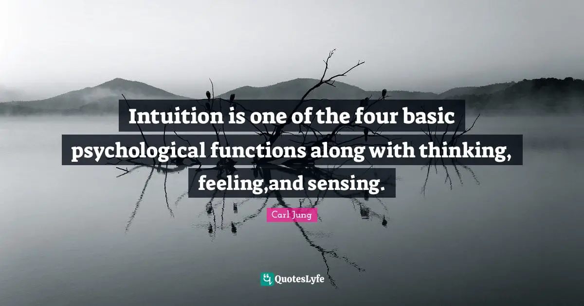 Intuition Quotes: "Intuition is one of the four basic psychological functions along with thinking, feeling,and sensing."