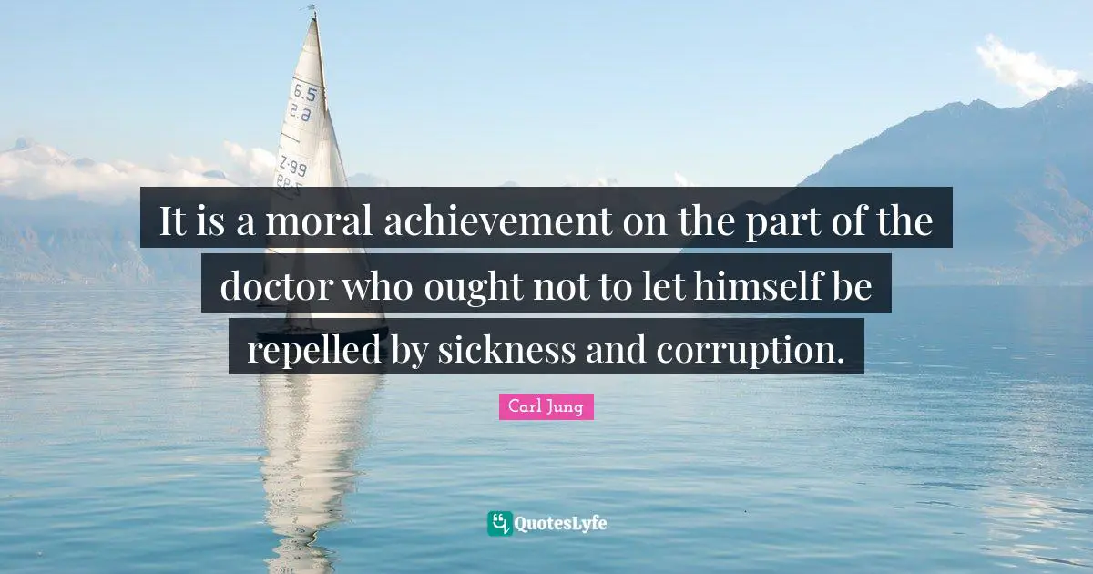 It is a moral achievement on the part of the doctor who ought not to let himself be repelled by sickness and corruption.