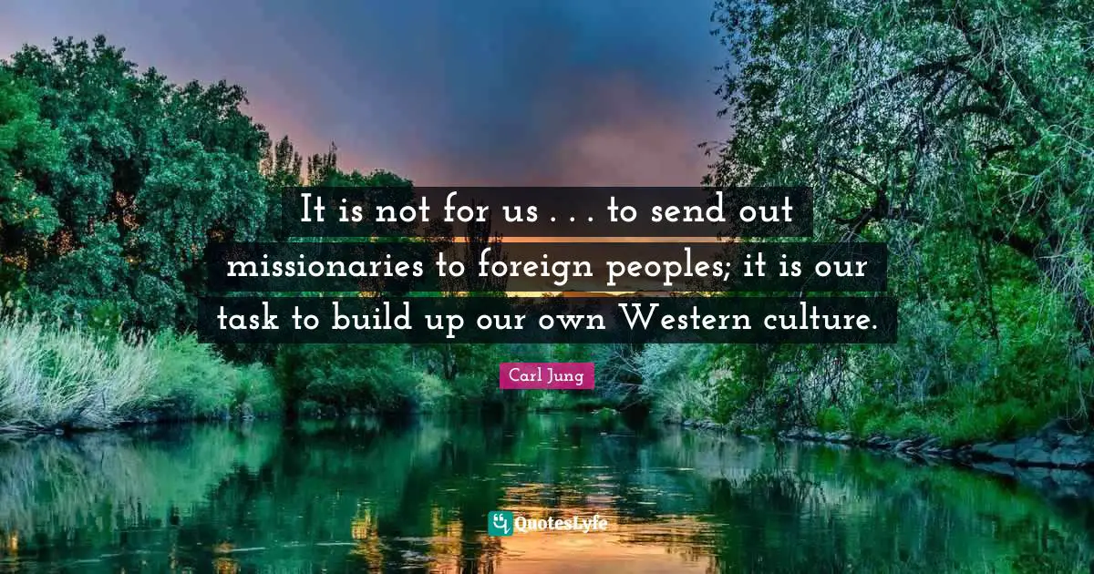 It is not for us . . . to send out missionaries to foreign peoples; it is our task to build up our own Western culture.