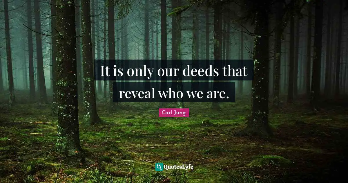 Famous Quotes: "It is only our deeds that reveal who we are."