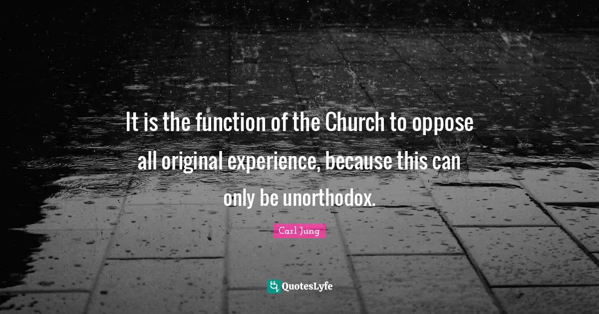It is the function of the Church to oppose all original experience, because this can only be unorthodox.