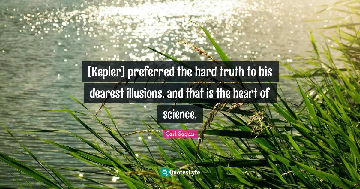 [Kepler] preferred the hard truth to his dearest illusions, and that is the heart of science.