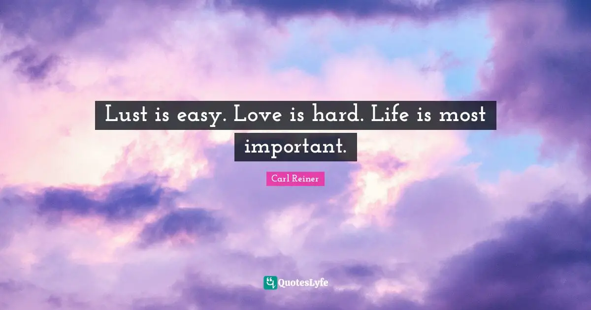 Lust is easy. Love is hard. Life is most important.