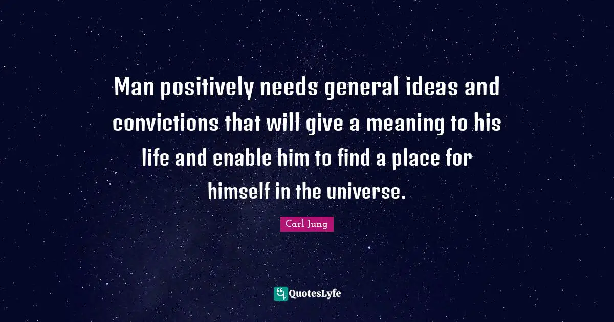 Man positively needs general ideas and convictions that will give a meaning to his life and enable him to find a place for himself in the universe.