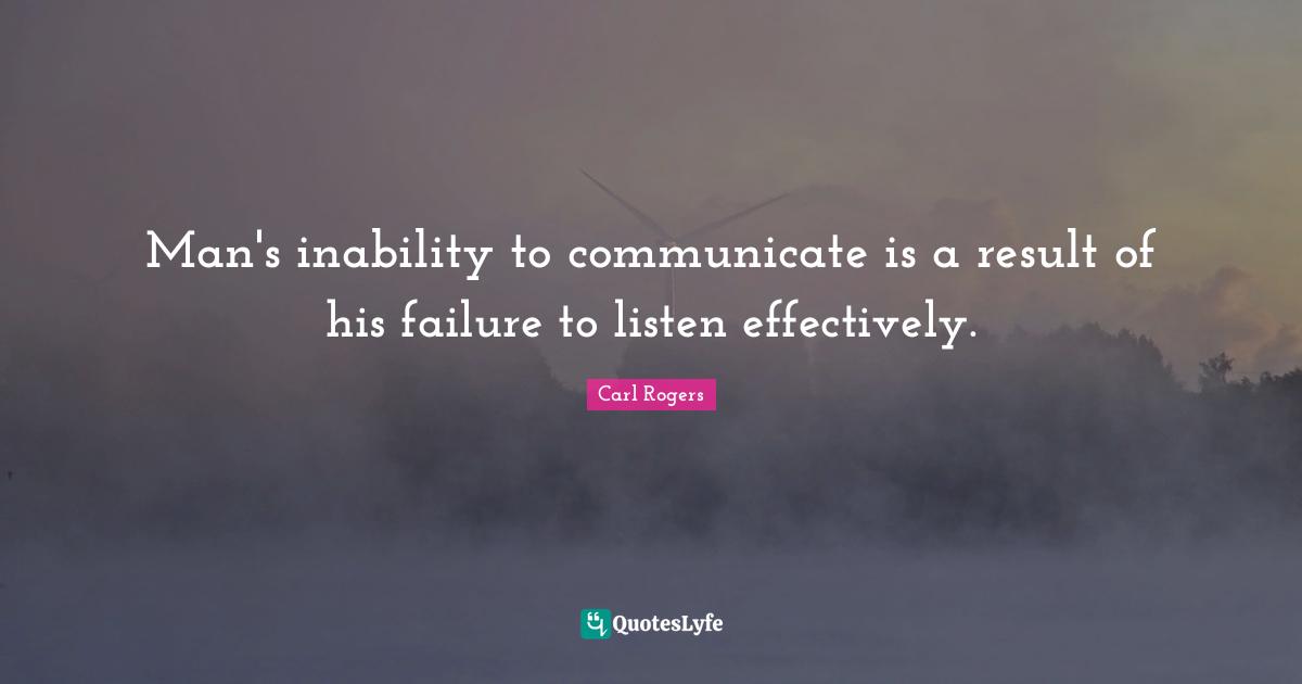 Listening Quotes: "Man's inability to communicate is a result of his failure to listen effectively."