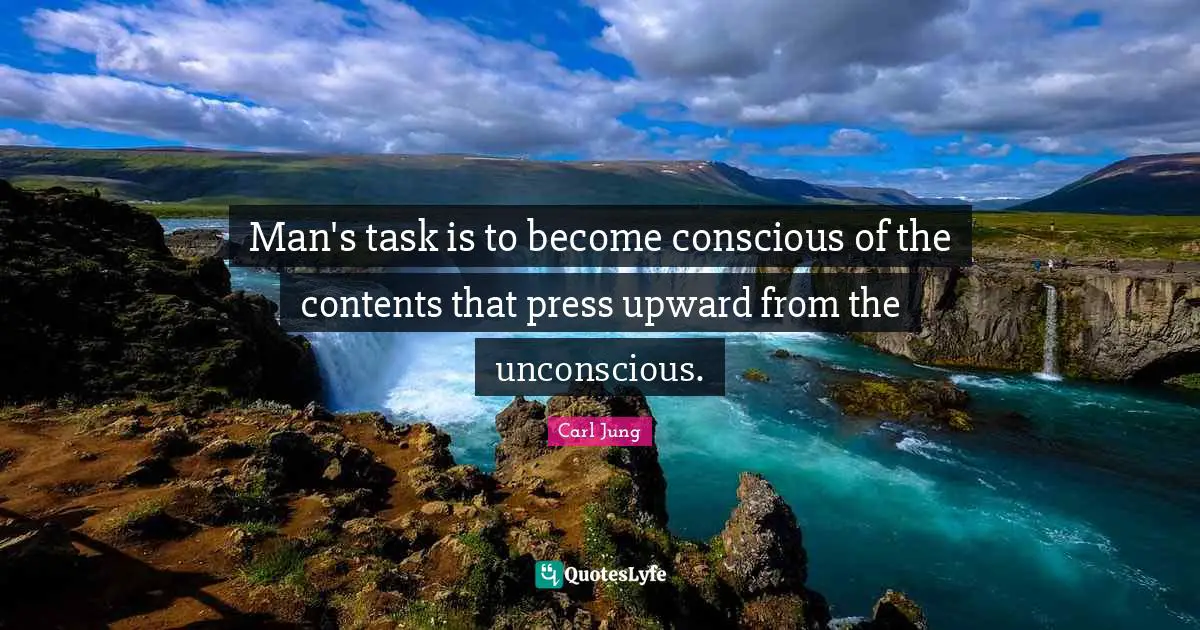 Man's task is to become conscious of the contents that press upward from the unconscious.