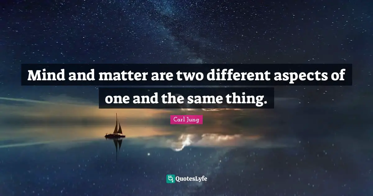 Mind and matter are two different aspects of one and the same thing.