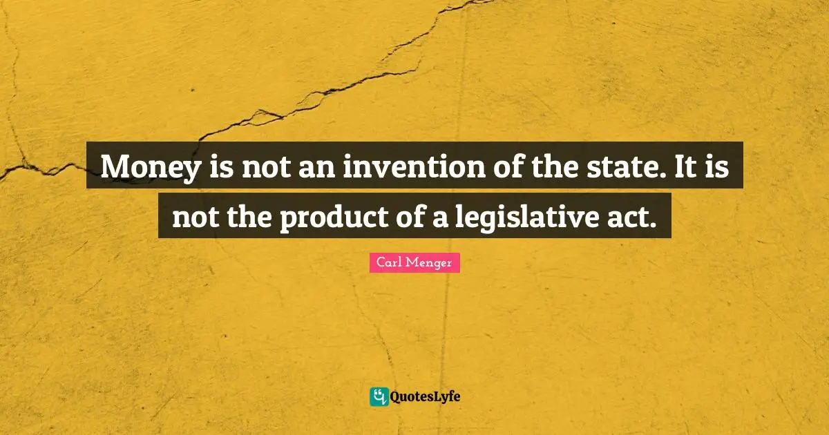 Money is not an invention of the state. It is not the product of a legislative act.