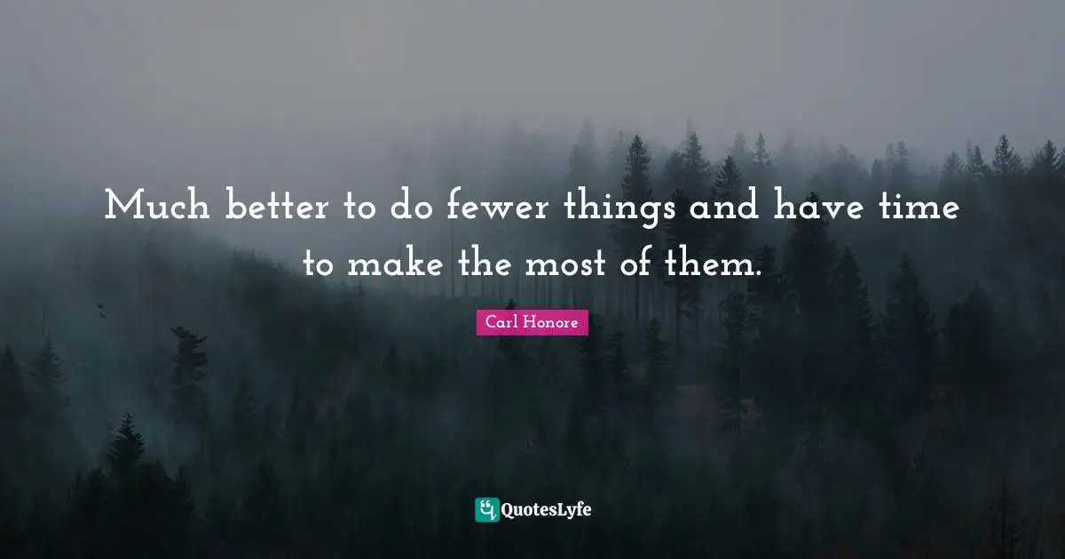 Much better to do fewer things and have time to make the most of them.