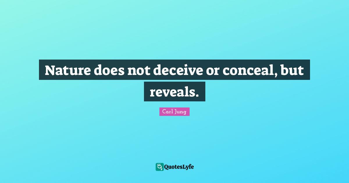 Nature does not deceive or conceal, but reveals.