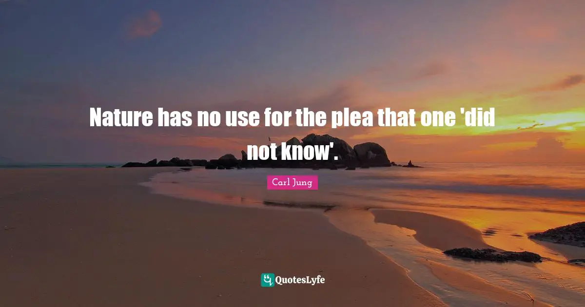 Nature has no use for the plea that one 'did not know'.