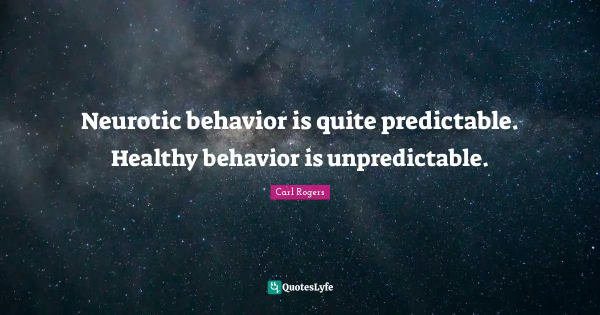 Predictable Quotes: "Neurotic behavior is quite predictable. Healthy behavior is unpredictable."