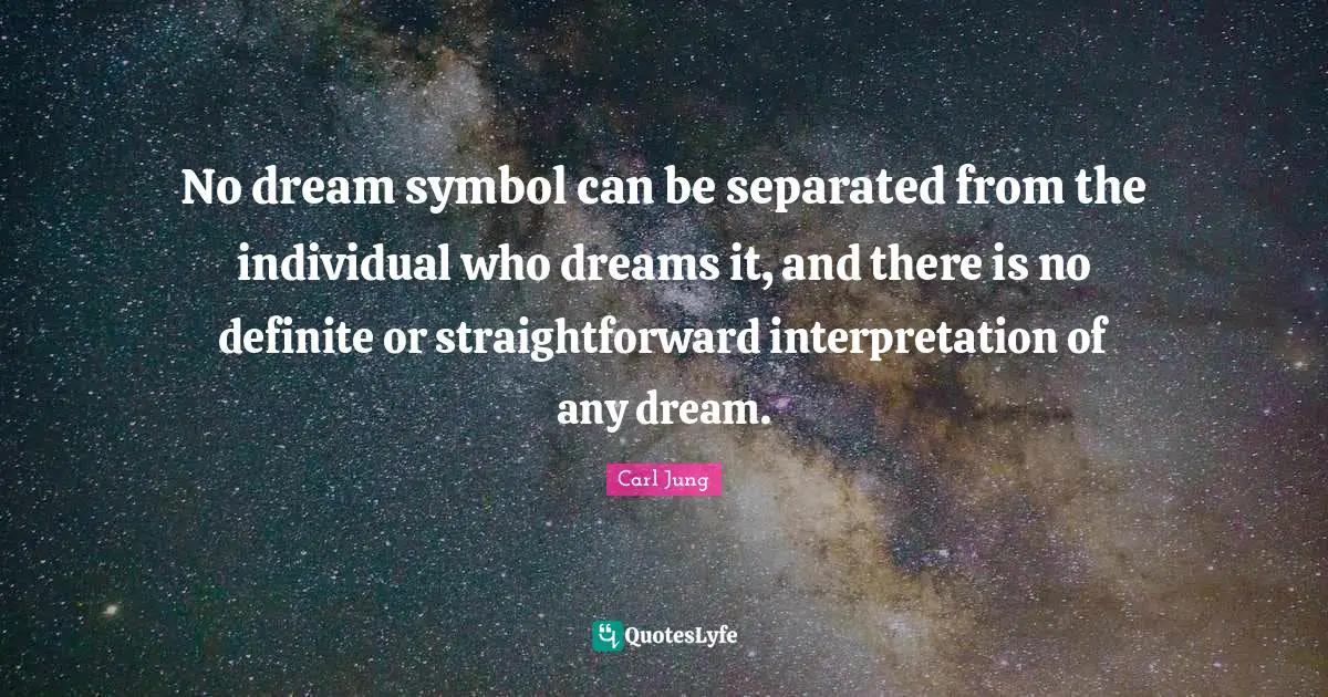 No dream symbol can be separated from the individual who dreams it, and there is no definite or straightforward interpretation of any dream.