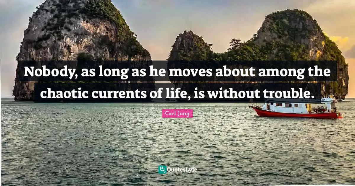 Currents Quotes: "Nobody, as long as he moves about among the chaotic currents of life, is without trouble."