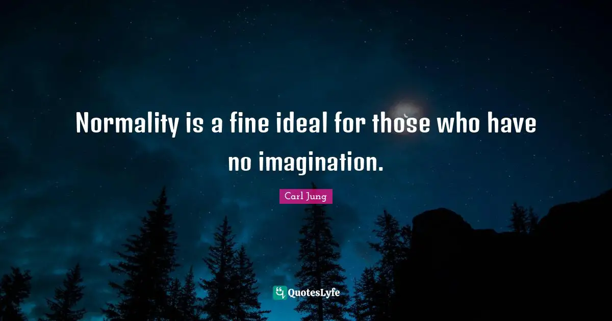 Fine Quotes: "Normality is a fine ideal for those who have no imagination."