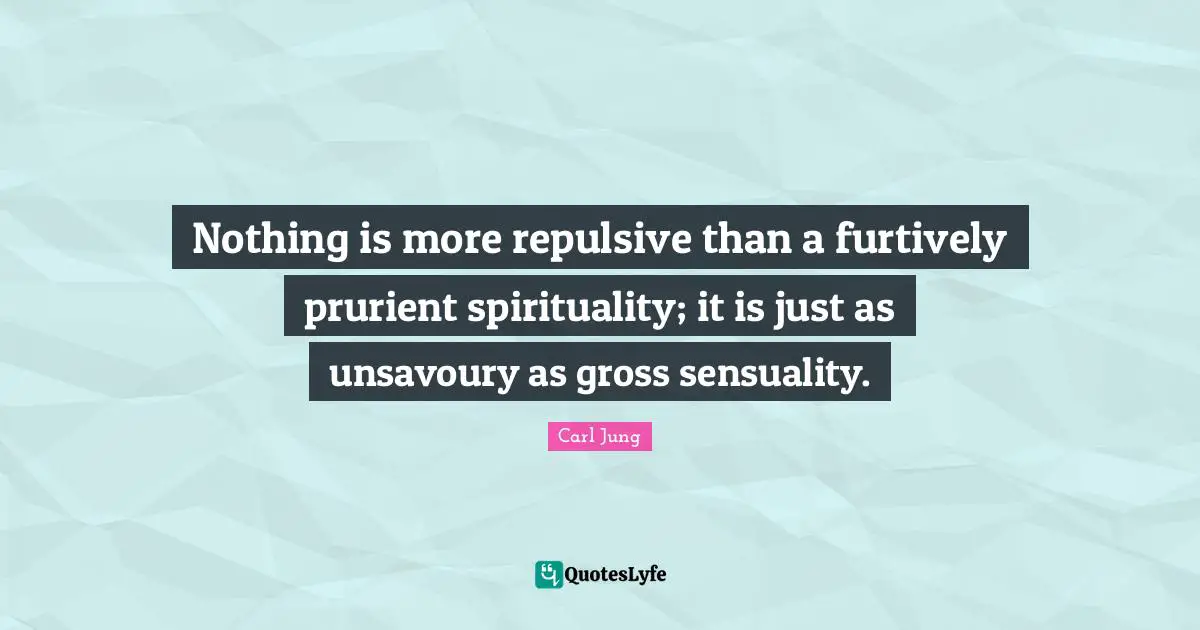 Nothing is more repulsive than a furtively prurient spirituality; it is just as unsavoury as gross sensuality.