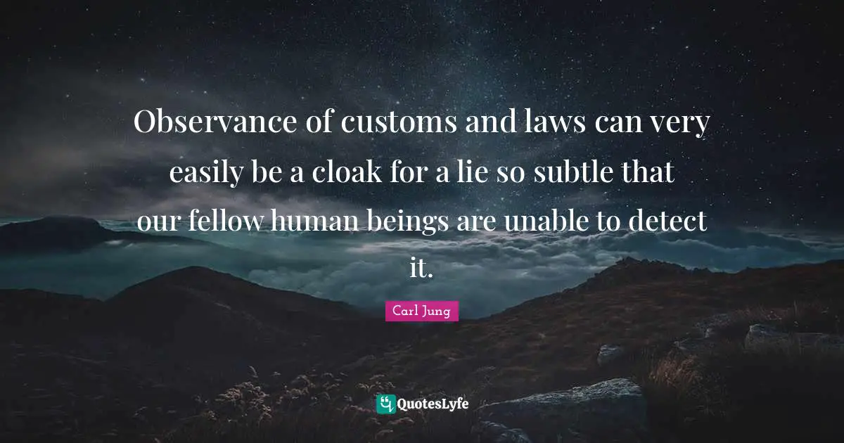 Observance of customs and laws can very easily be a cloak for a lie so subtle that our fellow human beings are unable to detect it.