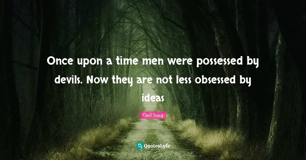 Once upon a time men were possessed by devils. Now they are not less obsessed by ideas