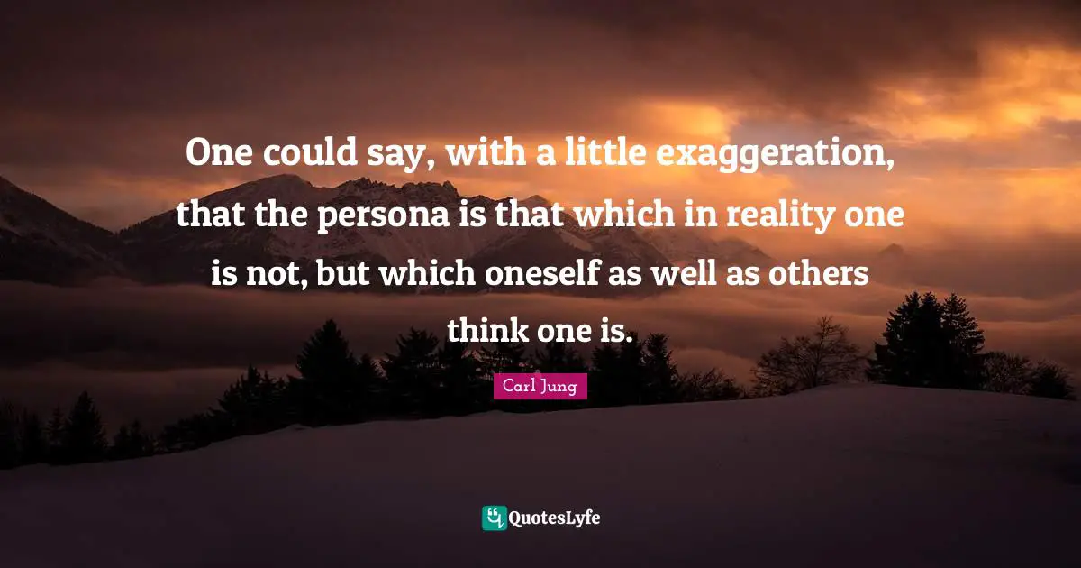 Persona Quotes: "One could say, with a little exaggeration, that the persona is that which in reality one is not, but which oneself as well as others think one is."