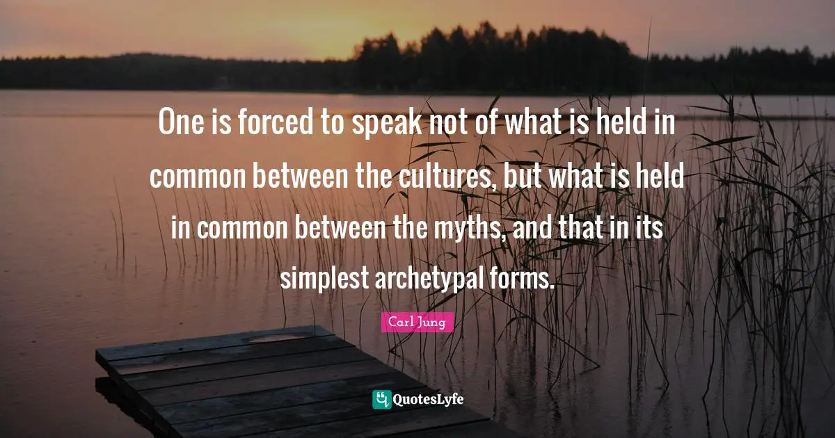 One is forced to speak not of what is held in common between the cultures, but what is held in common between the myths, and that in its simplest archetypal forms.